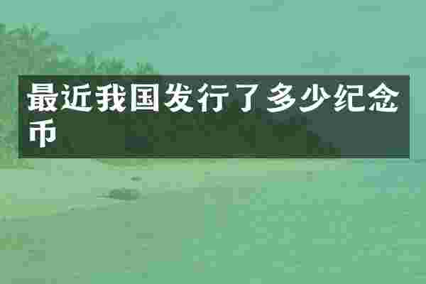 最近我国发行了多少纪念币