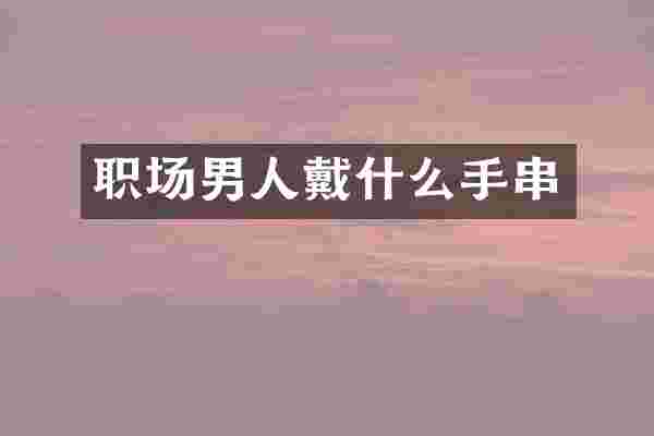 职场男人戴什么手串