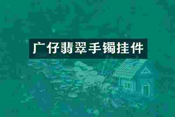 广仔翡翠手镯挂件