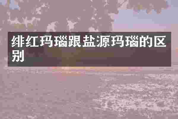 绯红玛瑙跟盐源玛瑙的区别