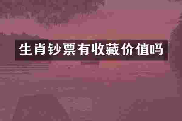 生肖钞票有收藏价值吗