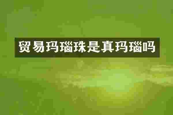 贸易玛瑙珠是真玛瑙吗