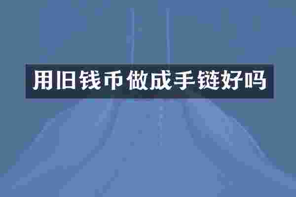 用旧钱币做成手链好吗