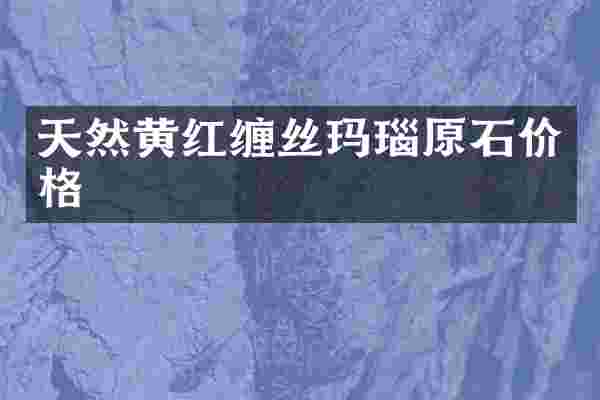 天然黄红缠丝玛瑙原石价格
