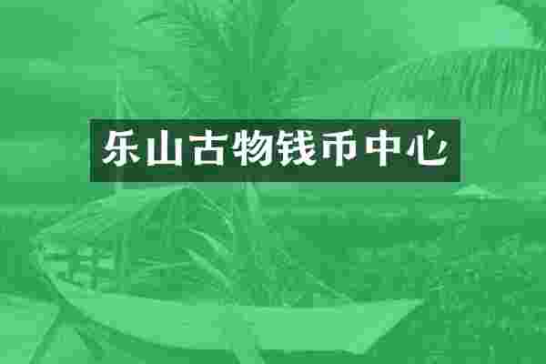 乐山古物钱币中心