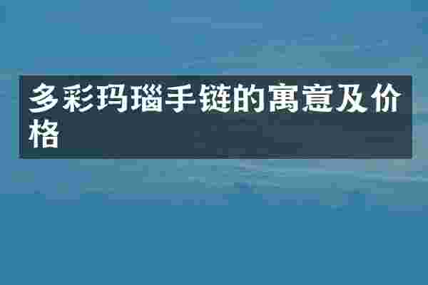 多彩玛瑙手链的寓意及价格