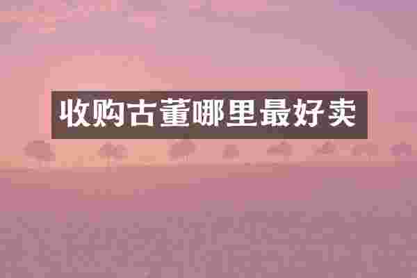 收购古董哪里最好卖