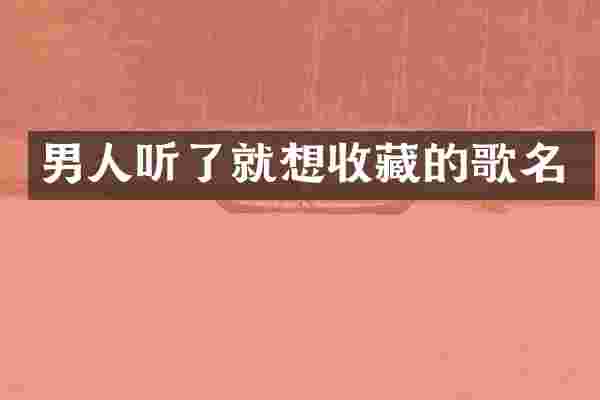 男人听了就想收藏的歌名