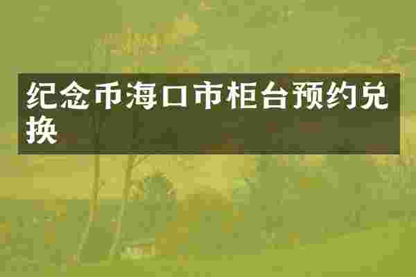 纪念币海口市柜台预约兑换