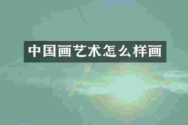 中国画艺术怎么样画
