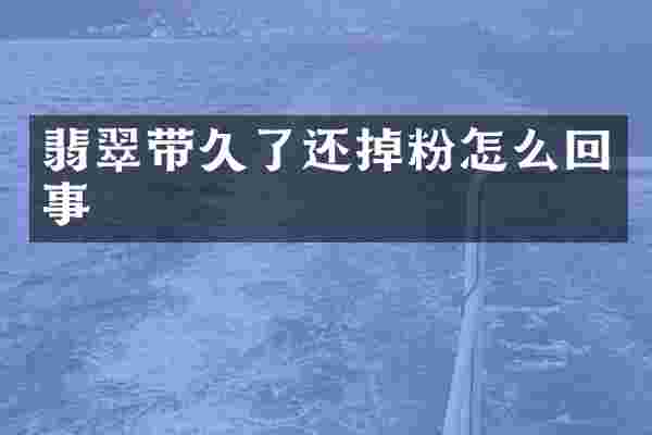 翡翠带久了还掉粉怎么回事