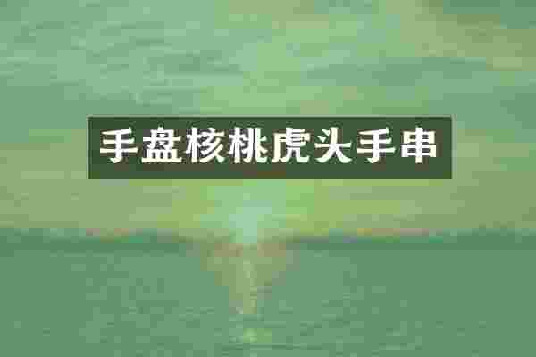 手盘核桃虎头手串