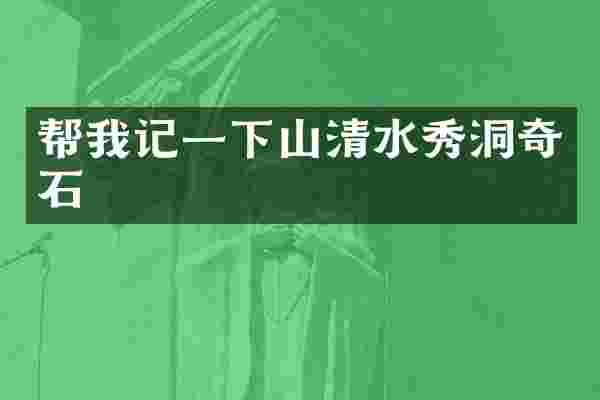 帮我记一下山清水秀洞奇石