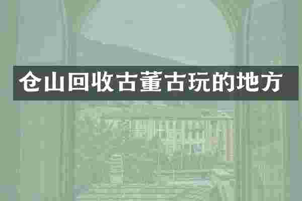 仓山回收古董古玩的地方