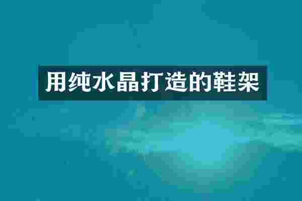 用纯水晶打造的鞋架