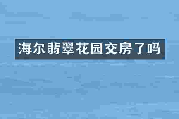 海尔翡翠花园交房了吗