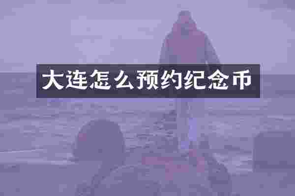 大连怎么预约纪念币