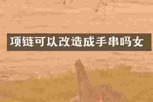 项链可以改造成手串吗女
