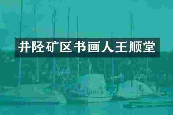 井陉矿区书画人王顺堂