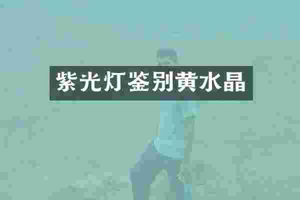 紫光灯鉴别黄水晶