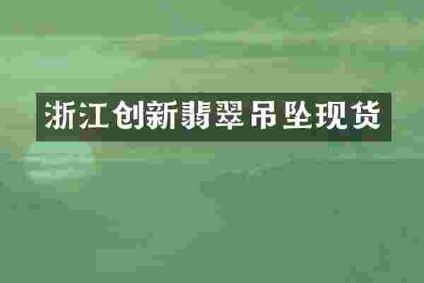 浙江创新翡翠吊坠现货