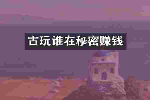古玩谁在秘密赚钱