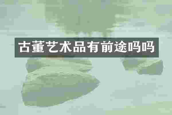 古董艺术品有前途吗吗
