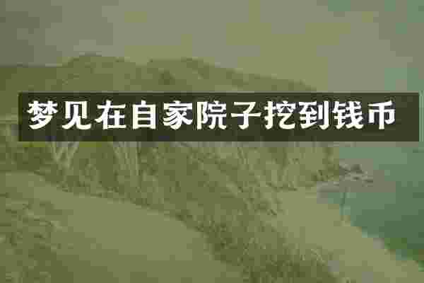 梦见在自家院子挖到钱币