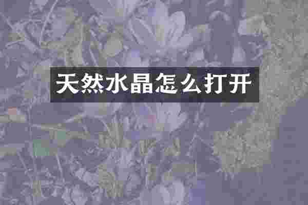 天然水晶怎么打开