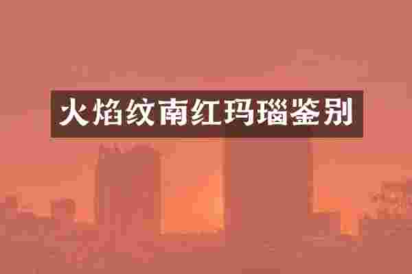 火焰纹南红玛瑙鉴别