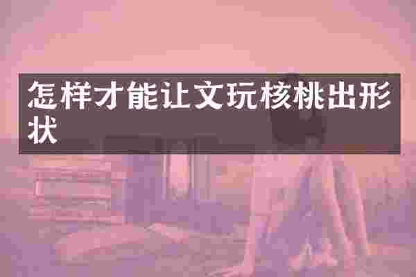 怎样才能让文玩核桃出形状
