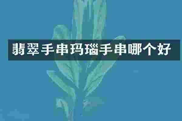翡翠手串玛瑙手串哪个好