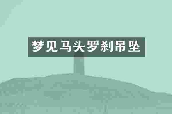 梦见马头罗刹吊坠