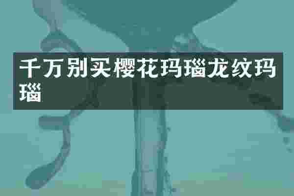 千万别买樱花玛瑙龙纹玛瑙