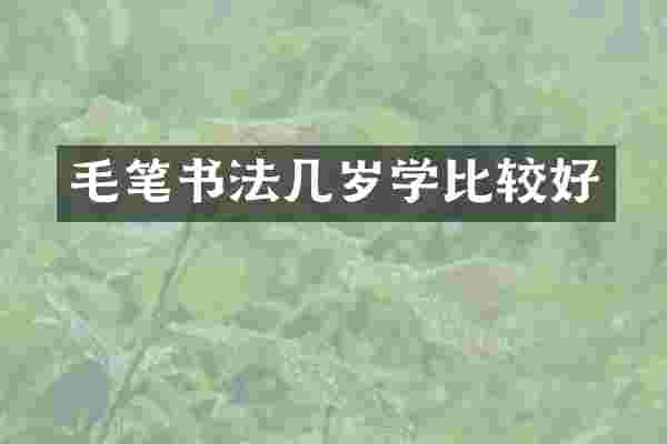 毛笔书法几岁学比较好