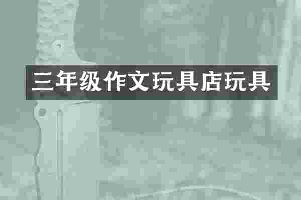 三年级作文玩具店玩具