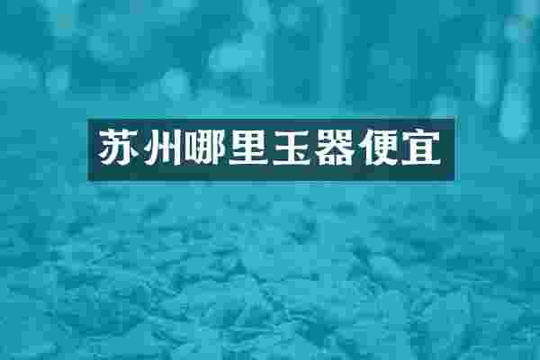 苏州哪里玉器便宜