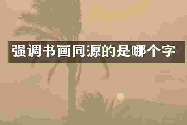 强调书画同源的是哪个字