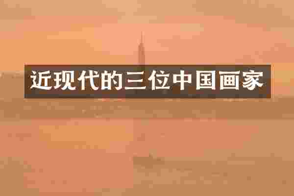 近现代的三位中国画家
