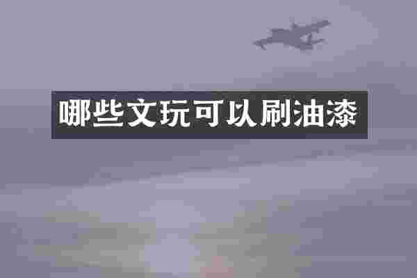 哪些文玩可以刷油漆