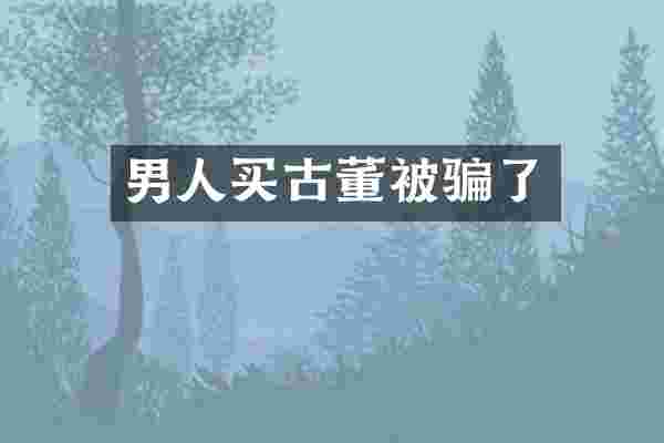 男人买古董被骗了