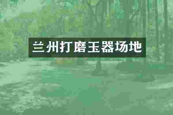 兰州打磨玉器场地