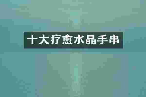 十大疗愈水晶手串