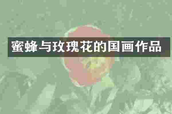 蜜蜂与玫瑰花的国画作品