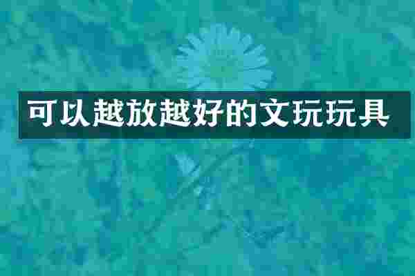 可以越放越好的文玩玩具