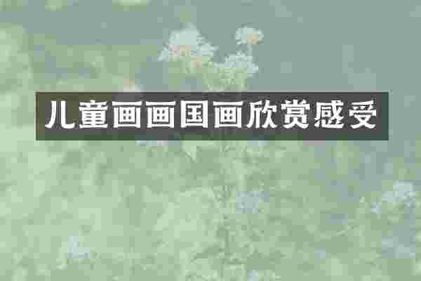 儿童画画国画欣赏感受