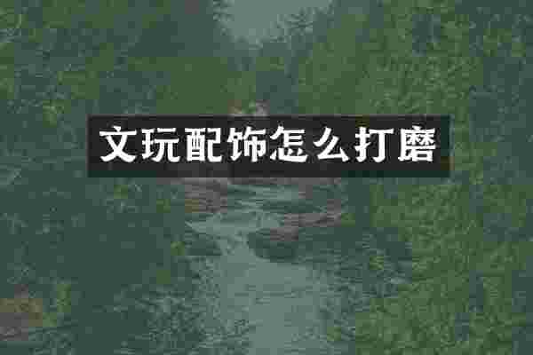 文玩配饰怎么打磨