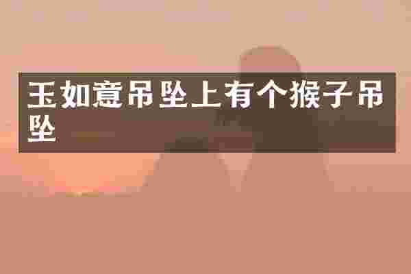玉如意吊坠上有个猴子吊坠