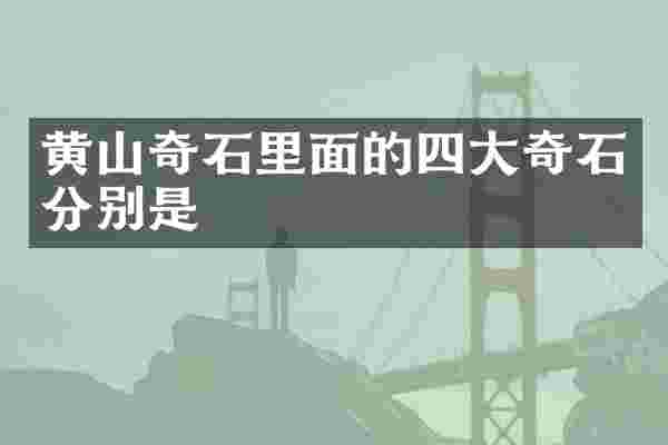 黄山奇石里面的四大奇石分别是