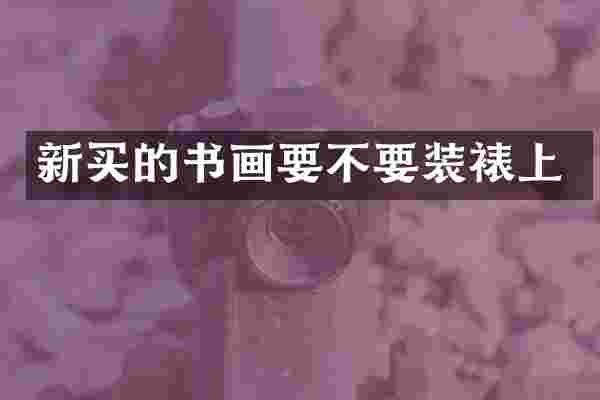 新买的书画要不要装裱上